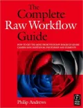 The Complete Raw Workflow Guide: How to Get the Most From Your Raw Images in Adobe Camera Raw, Lightroom, Photoshop, and Elements