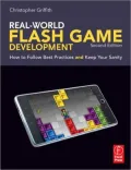 Real-World Flash Game Development: How to Follow Best Practices and Keep Your Sanity