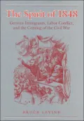 The Spirit of 1848: German Immigrants, Labor Conflict, and the Coming of the Civil War