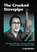 Crooked Stovepipe Athapaskan Fiddle Music and Square Dancing in Northeast Alaska and Northwe...