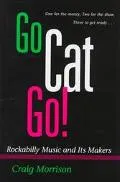 Go Cat Go!: Rockabilly Music and Its Makers - Craig Morrison - Hardcover