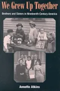 We Grew up Together : Brothers and Sisters in Nineteenth-Century America