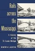 Rails Across the Mississippi A History of the St. Louis Bridge