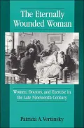 The Eternally Wounded Woman : Women, Exercise, and Doctors in the Late Nineteenth Century