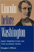 Lincoln Before Washington : New Perspectives on the Illinois Years