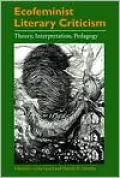 Ecofeminist Literary Criticism: Theory, Interpretation and Pedagogy
