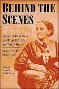 Behind the Scenes: Formerly a Slave, but More Recently Modiste, and Friend to Mrs. Lincoln; Or, Thirty Years a Slave, and Four Years in the White House