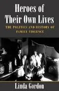 Heroes of Their Own Lives The Politics and History of Family Violence  Boston, 1880-1960