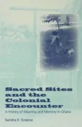Sacred Sites and the Colonial Encounter: A History of Meaning and Memory in Ghana