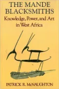 The Mande Blacksmiths: Knowledge, Power, and Art in West Africa