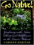 Go Native!: Gardening with Native Plants and Wildflowers in the Lower Midwest
