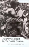 Literary Culture in Colonial Ghana : How to Play the Game of Life