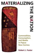 Materializing the Nation: Commodities, Consumption, and Media in Papua New Guinea