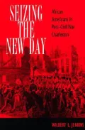 Seizing the New Day : African Americans in Post-Civil War Charleston