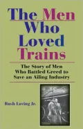 The Men Who Loved Trains: The Story of Men Who Battled Greed to Save an Ailing Industry
