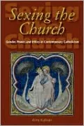 Sexing the Church: Gender, Power, and Ethics in Contemporary Catholicism