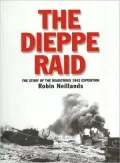 The Dieppe Raid: The Story of the Disastrous 1942 Expedition