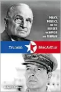 Truman and MacArthur: Policy, Politics, and the Hunger for Honor and Renown