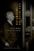 Engineering Invention: Frank J. Sprague and the U. S. Electrical Industry, 1880-1900