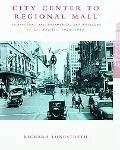 City Center to Regional Mall Architecture, the Automobile, and Retailing in Los Angeles, 192...