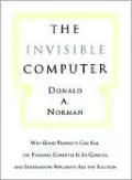 The Invisible Computer: Why Good Products Can Fail, the Personal Computer is So Complex, and Information Appliances are the Solution