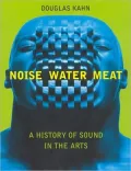 Noise, Water, Meat: A History of Voice, Sound, and Aurality in the Arts