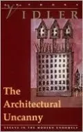 The Architectural Uncanny: Essays in the Modern Unhomely