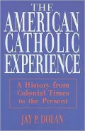 The American Catholic Experience: A History from Colonial Times to the Present