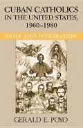 Cuban Catholics in the United States, 1960-1980: Exile and Integration