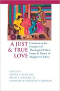 A Just and True Love: Feminism at the Frontiers of Theological Ethics: Essays in Honor of Margaret Farley