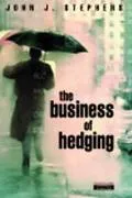 The Business of Hedging: Sound Risk Management without the Rocket Science - John J. Stephens...