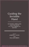 Guiding the Invisible Hand: Economic Liberalism and the State in Latin American History