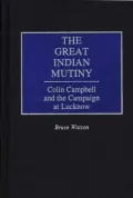 The Great Indian Mutiny : Colin Campbell and the Campaign at Lucknow