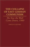 The Collapse of East German Communism: The Year the Wall Came Down, 1989