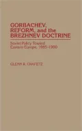 Gorbachev, Reform, and the Brezhnev Doctrine : Soviet Policy Toward Eastern Europe, 1985-1990
