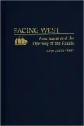 Facing West: Americans and the Opening of the Pacific