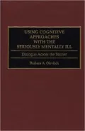 Using Cognitive Approaches with the Seriously Mentally Ill: Dialogue Across the Barrier