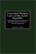 Concealed Weapon Laws of the Early Republic: Dueling, Southern Violence, and Moral Reform