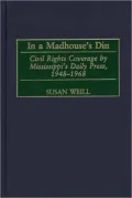 In a Madhouse's Din: Civil Rights Coverage by Mississippi's Daily Press, 1948-1968