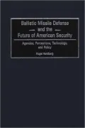 Ballistic Missile Defense and the Future of American Security: Agendas, Perceptions, Technology, and Policy