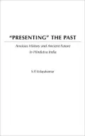 Presenting the Past: Anxious History and Ancient Future in Hindutva India