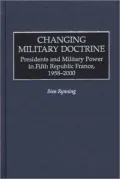Changing Military Doctrine: Presidents and Military Power in Fifth Republic France, 1958-2000