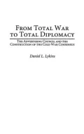 From Total War to Total Diplomacy: The Advertising Council and the Construction of the Cold War Consensus