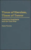 Times of Heroism, Times of Terror: American Presidents and the Cold War