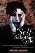 Self-Sabotage Cycle: Why We Repeat Behaviors That Create Hardships and Ruin Relationships