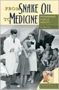 From Snake Oil to Medicine: Pioneering Public Health (Healing Society : Disease, Medicine, and History Series)