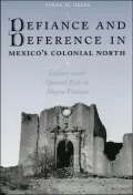 Defiance and Deference in Mexico's Colonial North: Indians under Spanish Rule in Nueva Vizcaya