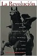 La Revolucion: Mexico's Great Revolution as Memory, Myth, and History
