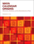 Maya Calendar Origins: Monuments, Mythistory, and the Materialization of Time
