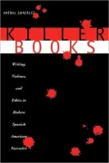 Killer Books: Writing, Violence, and Ethics in Modern Spanish American Narrative